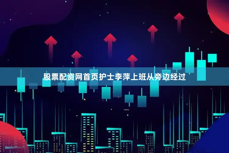 股票配资网首页护士李萍上班从旁边经过