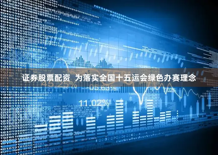 证券股票配资  为落实全国十五运会绿色办赛理念