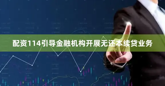 配资114引导金融机构开展无还本续贷业务