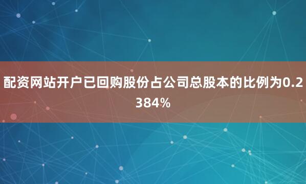 配资网站开户已回购股份占公司总股本的比例为0.2384%