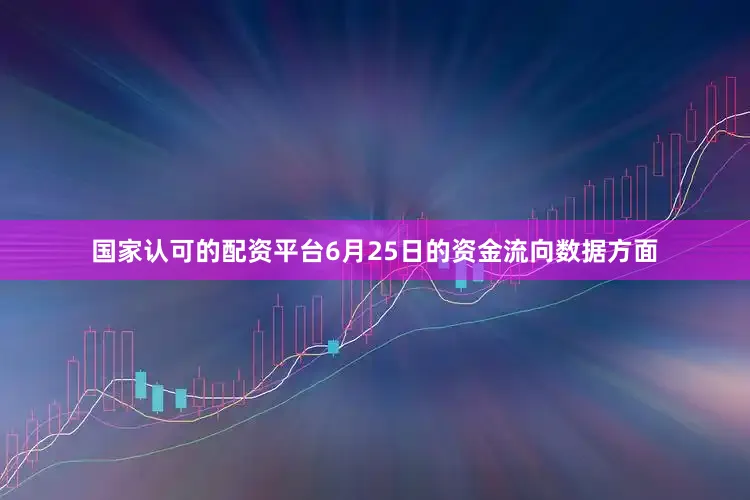 国家认可的配资平台6月25日的资金流向数据方面