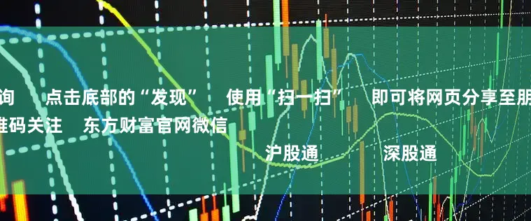 期货配资查询      点击底部的“发现”     使用“扫一扫”     即可将网页分享至朋友圈                            扫描二维码关注    东方财富官网微信                                                                        沪股通             深股通