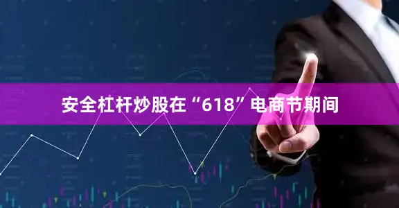 安全杠杆炒股在“618”电商节期间