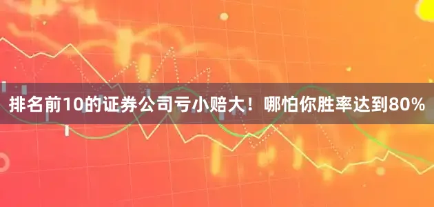 排名前10的证券公司亏小赔大！哪怕你胜率达到80%