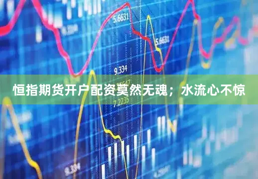 恒指期货开户配资莫然无魂；水流心不惊