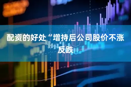 配资的好处　　“增持后公司股价不涨反跌