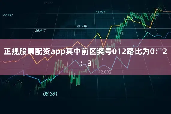 正规股票配资app其中前区奖号012路比为0：2：3