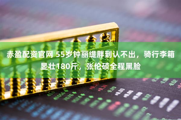 赤盈配资官网 55岁钟丽缇胖到认不出，骑行李箱显壮180斤，张伦硕全程黑脸