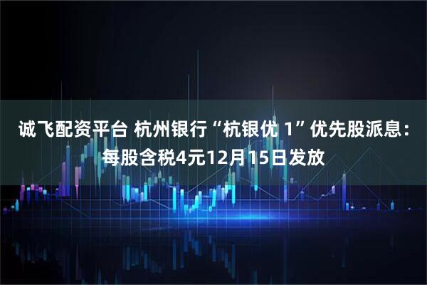 诚飞配资平台 杭州银行“杭银优 1”优先股派息：每股含税4元12月15日发放