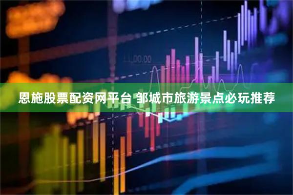 恩施股票配资网平台 邹城市旅游景点必玩推荐