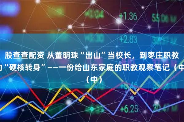 股查查配资 从董明珠“出山”当校长，到枣庄职教的“硬核转身”——一份给山东家庭的职教观察笔记（中）