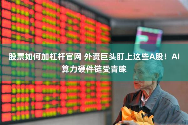 股票如何加杠杆官网 外资巨头盯上这些A股！AI算力硬件链受青睐